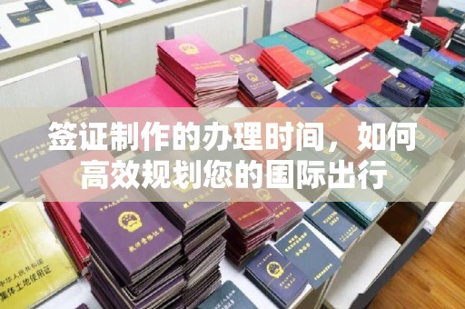 达川签证制作的办理时间，如何高效规划您的国际出行