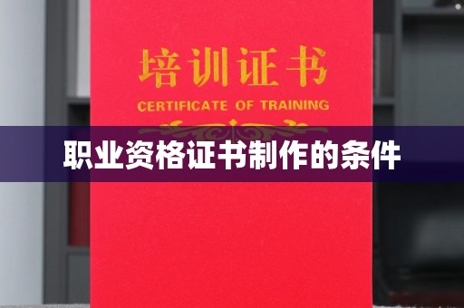 达川职业资格证书制作的条件