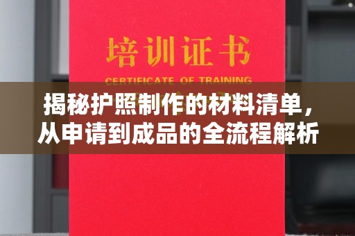 达川揭秘护照制作的材料清单，从申请到成品的全流程解析