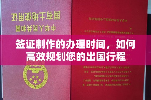 达川签证制作的办理时间，如何高效规划您的出国行程