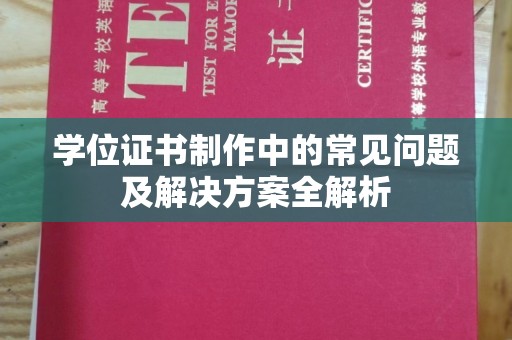 达川学位证书制作中的常见问题及解决方案全解析