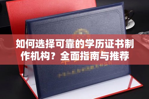 达川如何选择可靠的学历证书制作机构？全面指南与推荐