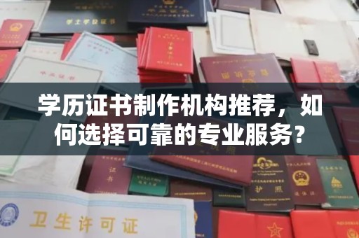 达川学历证书制作机构推荐，如何选择可靠的专业服务？