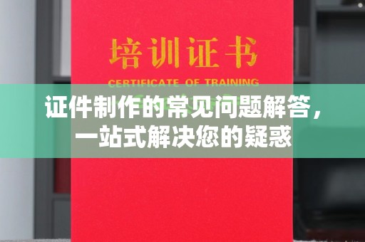 达川证件制作的常见问题解答，一站式解决您的疑惑