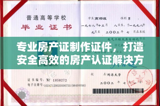 达川专业房产证制作证件，打造安全高效的房产认证解决方案