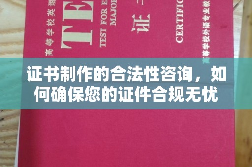 达川证书制作的合法性咨询，如何确保您的证件合规无忧