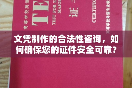 达川文凭制作的合法性咨询，如何确保您的证件安全可靠？