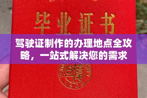 达川驾驶证制作的办理地点全攻略，一站式解决您的需求
