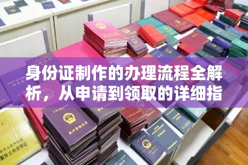 达川身份证制作的办理流程全解析，从申请到领取的详细指南