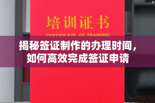 达川揭秘签证制作的办理时间，如何高效完成签证申请