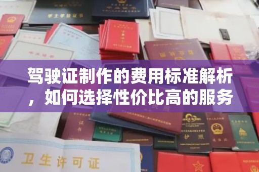 达川驾驶证制作的费用标准解析，如何选择性价比高的服务？