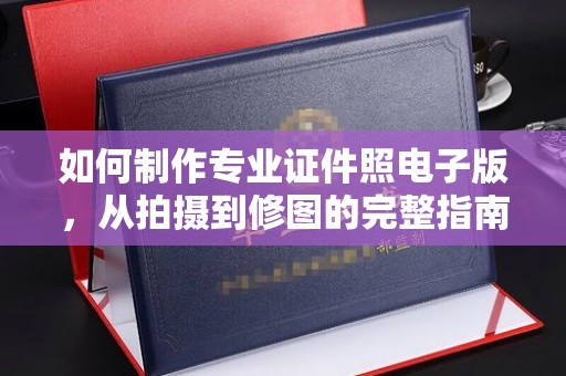 达川如何制作专业证件照电子版，从拍摄到修图的完整指南