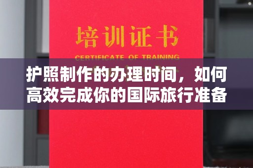 达川护照制作的办理时间，如何高效完成你的国际旅行准备
