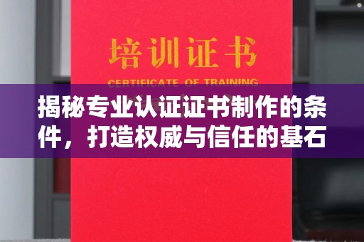 达川揭秘专业认证证书制作的条件，打造权威与信任的基石