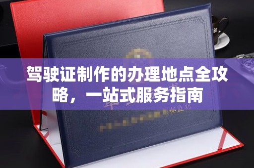 达川驾驶证制作的办理地点全攻略，一站式服务指南
