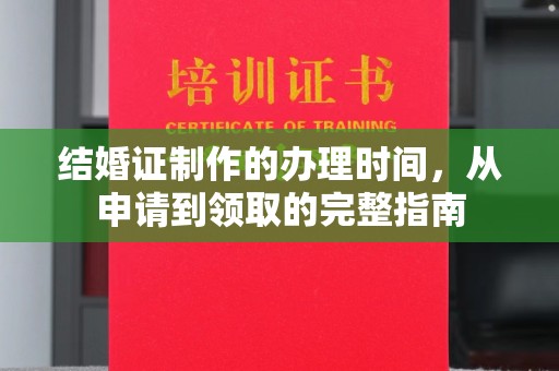 达川结婚证制作的办理时间，从申请到领取的完整指南