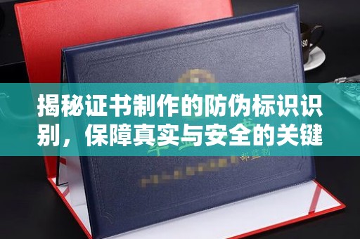 达川揭秘证书制作的防伪标识识别，保障真实与安全的关键
