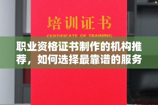 达川职业资格证书制作的机构推荐，如何选择最靠谱的服务商？