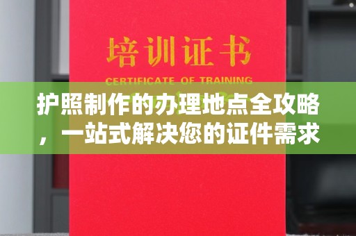 达川护照制作的办理地点全攻略，一站式解决您的证件需求