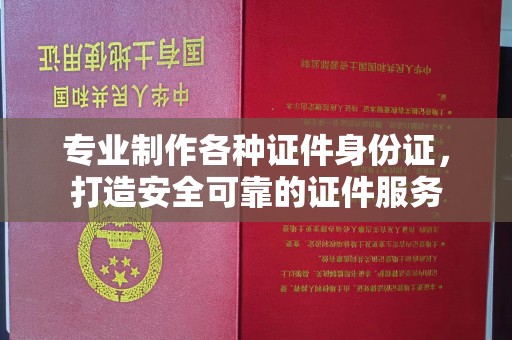 达川专业制作各种证件身份证，打造安全可靠的证件服务