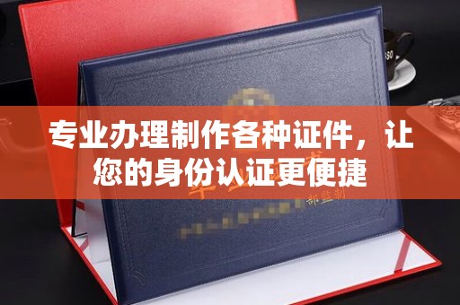达川专业办理制作各种证件，让您的身份认证更便捷