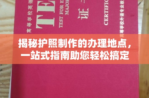 达川揭秘护照制作的办理地点，一站式指南助您轻松搞定