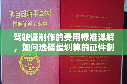 达川驾驶证制作的费用标准详解，如何选择最划算的证件制作服务？