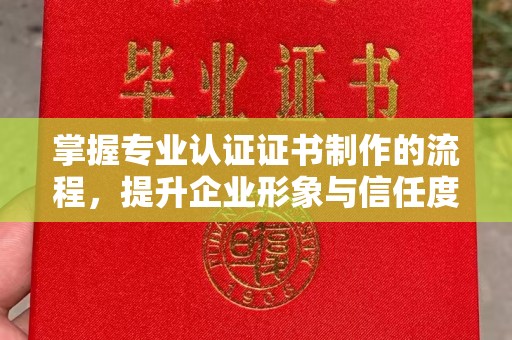 达川掌握专业认证证书制作的流程，提升企业形象与信任度