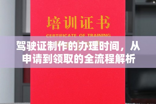 达川驾驶证制作的办理时间，从申请到领取的全流程解析