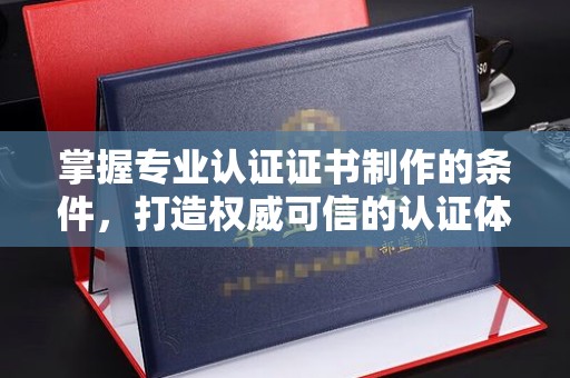 达川掌握专业认证证书制作的条件，打造权威可信的认证体系