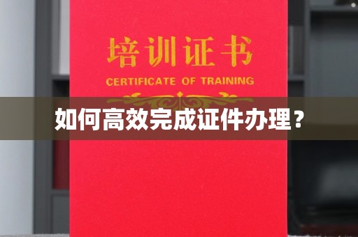 达川如何高效完成证件办理？