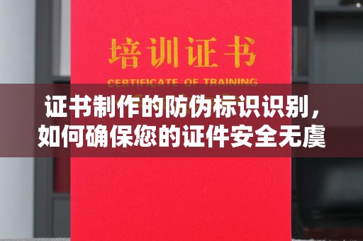 达川证书制作的防伪标识识别，如何确保您的证件安全无虞？