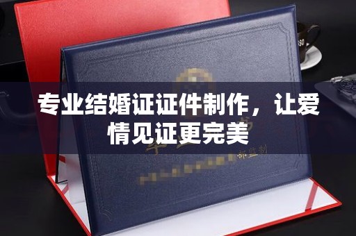 达川专业结婚证证件制作，让爱情见证更完美