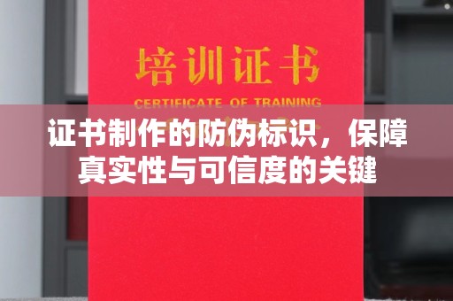 达川证书制作的防伪标识，保障真实性与可信度的关键