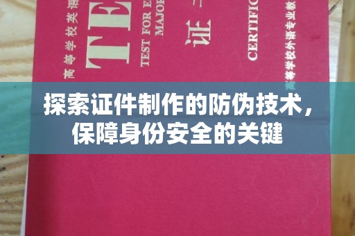 达川探索证件制作的防伪技术，保障身份安全的关键