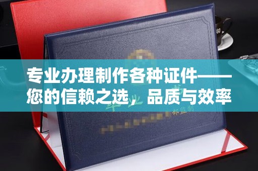 达川专业办理制作各种证件——您的信赖之选，品质与效率的完美结合