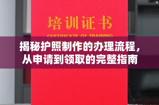 达川揭秘护照制作的办理流程，从申请到领取的完整指南