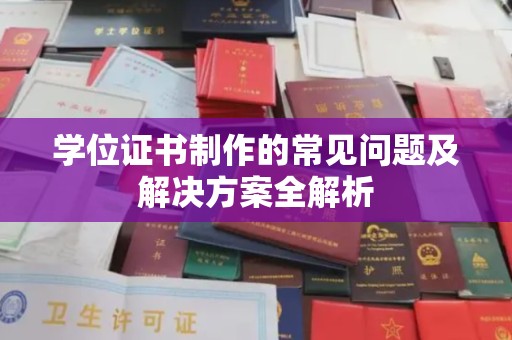 达川学位证书制作的常见问题及解决方案全解析
