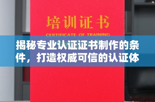 达川揭秘专业认证证书制作的条件，打造权威可信的认证体系