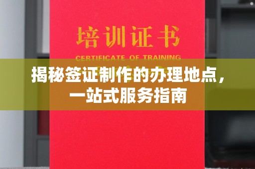 达川揭秘签证制作的办理地点，一站式服务指南