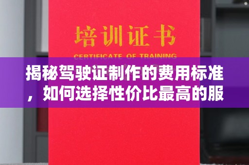 达川揭秘驾驶证制作的费用标准，如何选择性价比最高的服务？