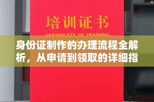 达川身份证制作的办理流程全解析，从申请到领取的详细指南