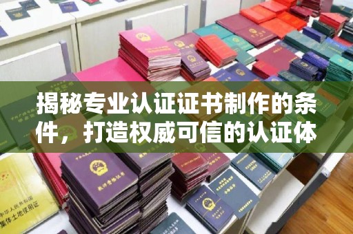 达川揭秘专业认证证书制作的条件，打造权威可信的认证体系