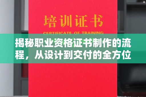 达川揭秘职业资格证书制作的流程，从设计到交付的全方位解析