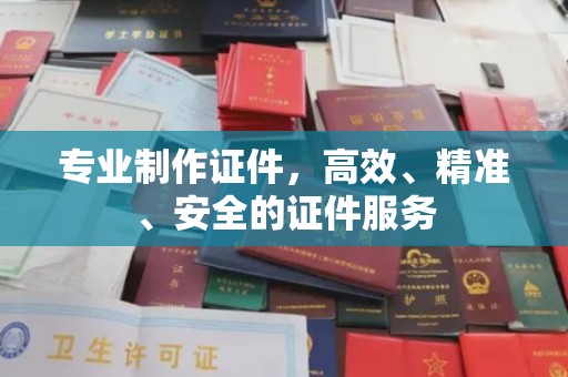 达川专业制作证件，高效、精准、安全的证件服务