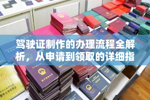 达川驾驶证制作的办理流程全解析，从申请到领取的详细指南