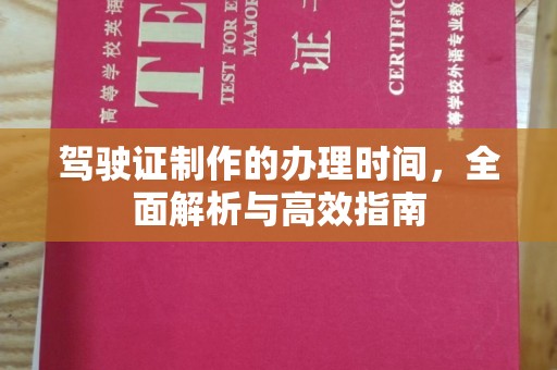 达川驾驶证制作的办理时间，全面解析与高效指南