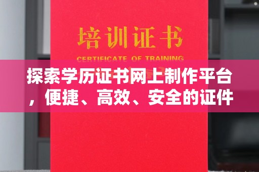 达川探索学历证书网上制作平台，便捷、高效、安全的证件制作新选择