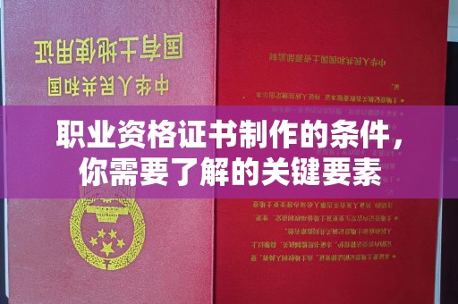 达川职业资格证书制作的条件，你需要了解的关键要素