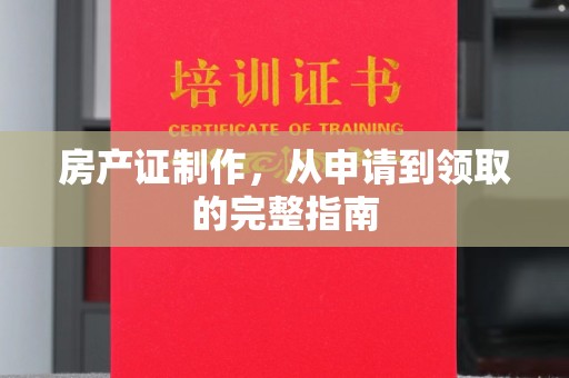 达川房产证制作，从申请到领取的完整指南
